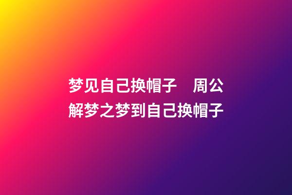 梦见自己换帽子　周公解梦之梦到自己换帽子